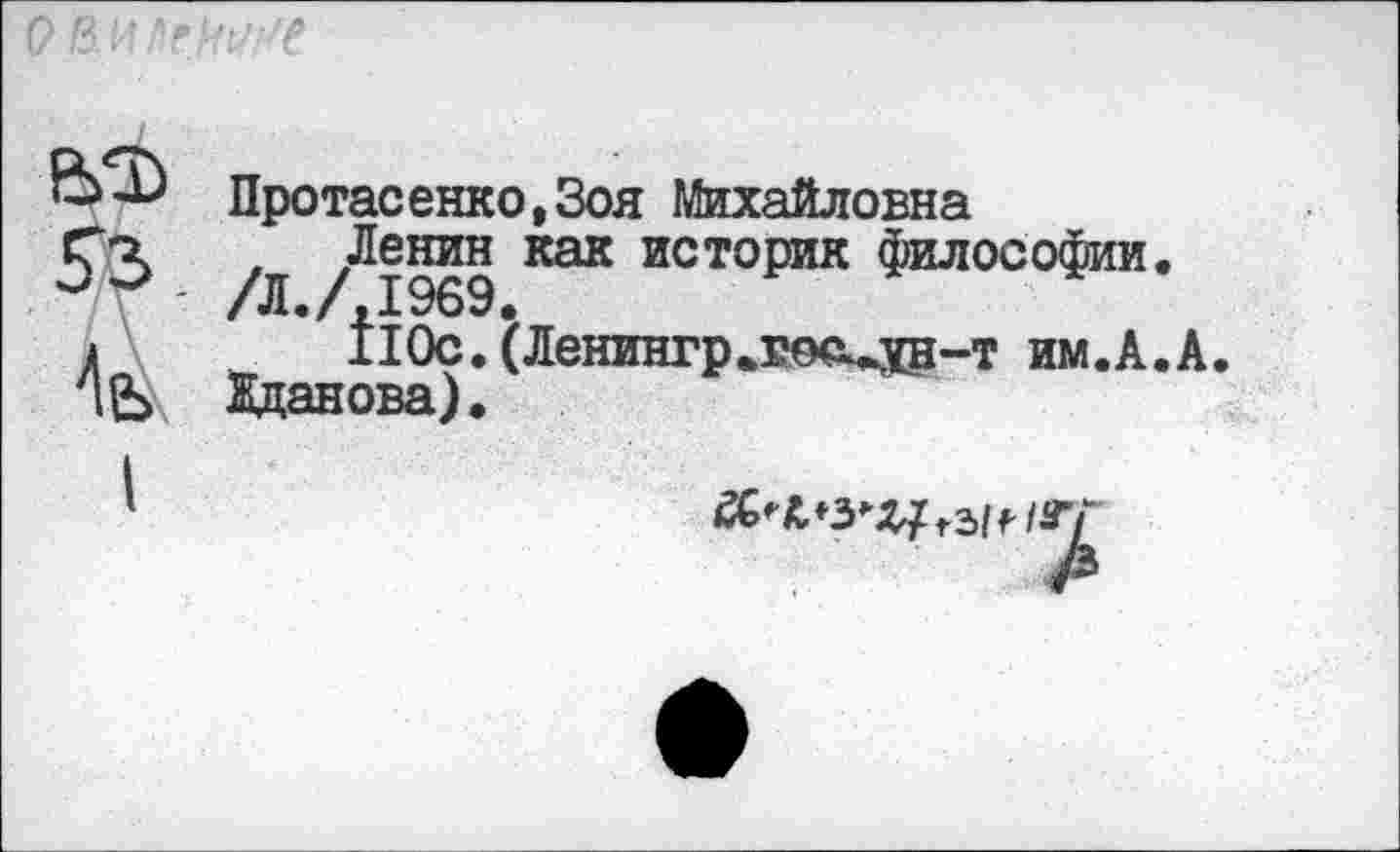 ﻿0&иле)№
Ь3>
4е>
Протасенко.Зоя Михайловна
/Л /^1969 КЭК ИСТОРИК ФИЛОО°ФИИ«
ЙОс. (Ленингр«д?о<М®“Т им.А.А.
Жданова).
